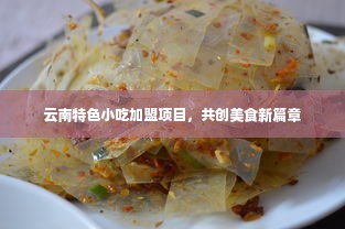 云南特色小吃加盟项目，共创美食新篇章