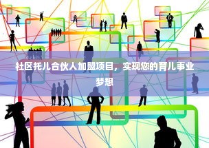 社区托儿合伙人加盟项目，实现您的育儿事业梦想