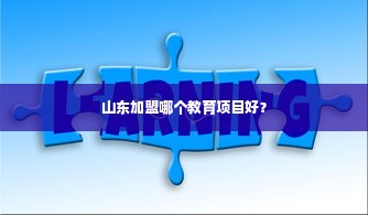 山东加盟哪个教育项目好？