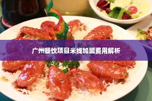 广州餐饮项目米线加盟费用解析