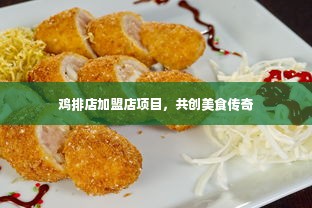 鸡排店加盟店项目，共创美食传奇