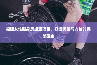 福建女性健身房加盟项目，打造优雅与力量的完美融合