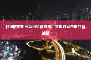 韩国旅游创业项目免费加盟，实现财富自由的新途径