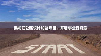 黑龙江公路设计加盟项目，开启事业新篇章