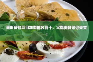 莆田餐饮项目加盟排名前十，火爆美食等你来尝！