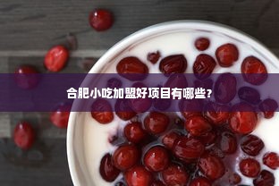 合肥小吃加盟好项目有哪些？