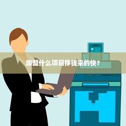 加盟什么项目挣钱来的快？