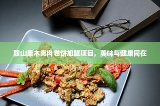 鞍山果木熏肉卷饼加盟项目，美味与健康同在