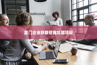 厦门企业获客招商加盟项目