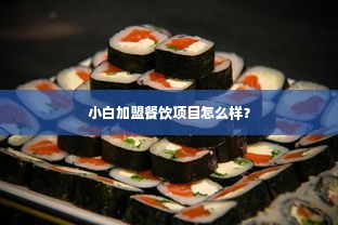 小白加盟餐饮项目怎么样？