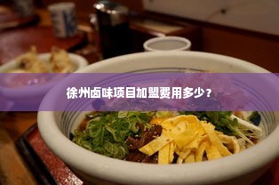 徐州卤味项目加盟费用多少？