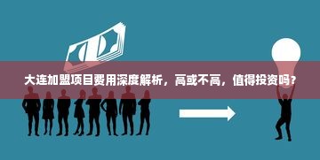 大连加盟项目费用深度解析，高或不高，值得投资吗？