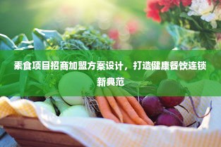 素食项目招商加盟方案设计，打造健康餐饮连锁新典范