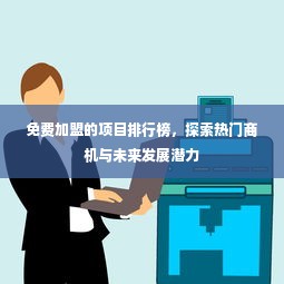 免费加盟的项目排行榜，探索热门商机与未来发展潜力