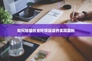 如何加盟创业好项目店并实现盈利