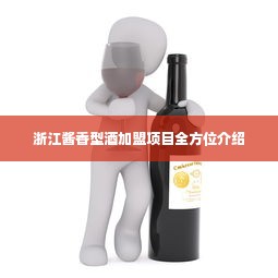 浙江酱香型酒加盟项目全方位介绍