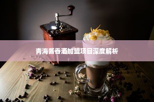 青海酱香酒加盟项目深度解析