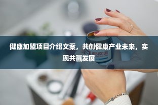 健康加盟项目介绍文案，共创健康产业未来，实现共赢发展