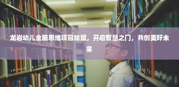 龙岩幼儿全脑思维项目加盟，开启智慧之门，共创美好未来