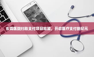 东莞医院扫脸支付项目加盟，开启医疗支付新纪元