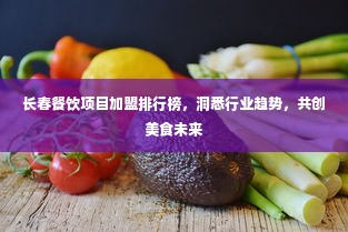 长春餐饮项目加盟排行榜，洞悉行业趋势，共创美食未来