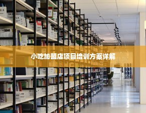 小吃加盟店项目培训方案详解