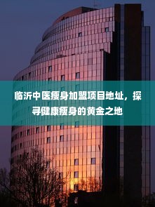 临沂中医瘦身加盟项目地址，探寻健康瘦身的黄金之地