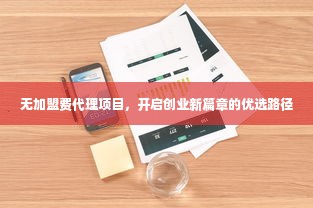 无加盟费代理项目，开启创业新篇章的优选路径