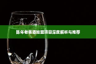 陈年老酱酒加盟项目深度解析与推荐