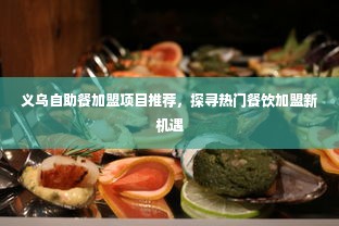 义乌自助餐加盟项目推荐，探寻热门餐饮加盟新机遇