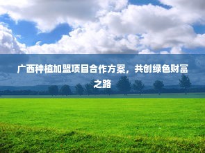 广西种植加盟项目合作方案，共创绿色财富之路