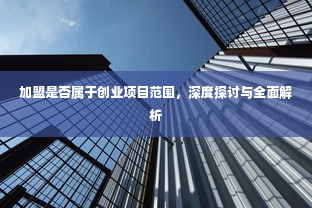 加盟是否属于创业项目范围，深度探讨与全面解析