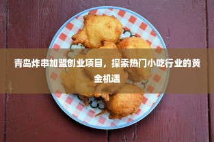 青岛炸串加盟创业项目，探索热门小吃行业的黄金机遇