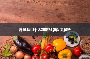 烤鱼项目十大加盟品牌深度解析