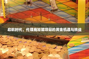 启航时代，代理商加盟项目的黄金机遇与挑战