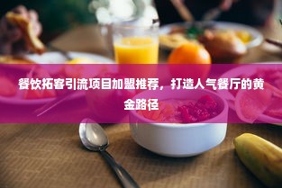 餐饮拓客引流项目加盟推荐，打造人气餐厅的黄金路径