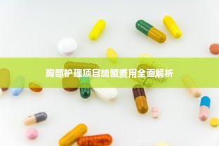 胸部护理项目加盟费用全面解析