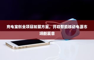 充电宝创业项目加盟方案，开启智能移动电源市场新篇章