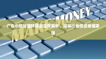 广东小吃加盟好项目深度解析，探寻行业佼佼者哪家强