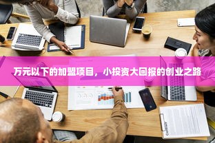 万元以下的加盟项目，小投资大回报的创业之路