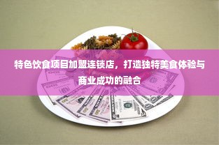 特色饮食项目加盟连锁店，打造独特美食体验与商业成功的融合