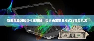 新型互联网项目代理加盟，探索未来商业模式的黄金机遇