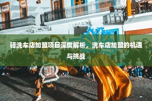 驿洗车店加盟项目深度解析，洗车店加盟的机遇与挑战