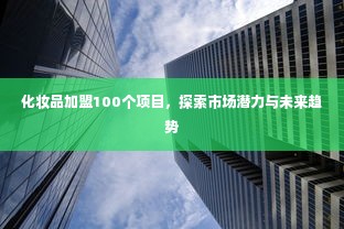 化妆品加盟100个项目，探索市场潜力与未来趋势