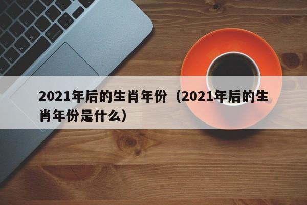 2021年生肖排序表,生肖表十二順序對應年份